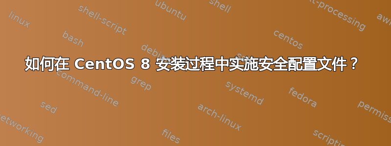 如何在 CentOS 8 安装过程中实施安全配置文件？