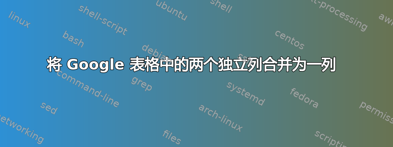 将 Google 表格中的两个独立列合并为一列 