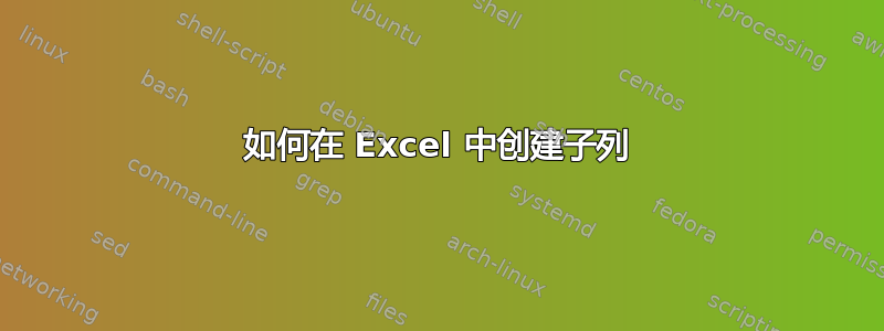 如何在 Excel 中创建子列