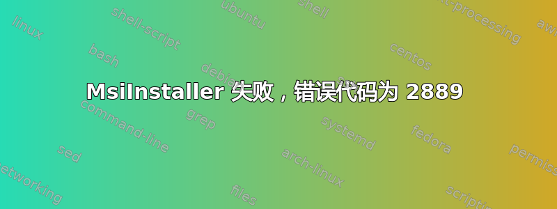 MsiInstaller 失败，错误代码为 2889