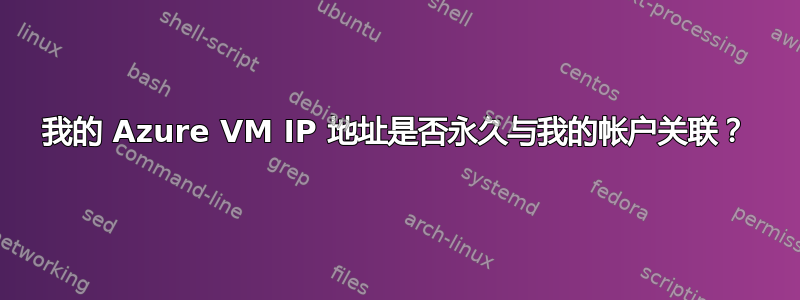 我的 Azure VM IP 地址是否永久与我的帐户关联？