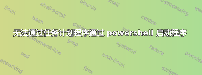 无法通过任务计划程序通过 powershell 启动程序