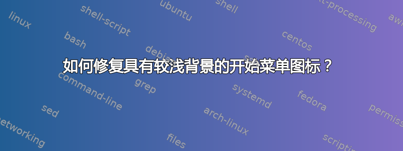 如何修复具有较浅背景的开始菜单图标？