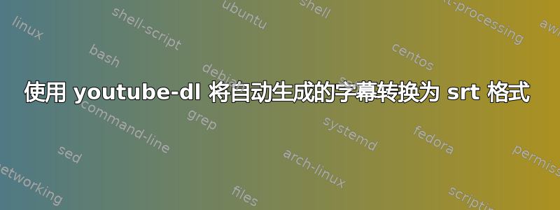 使用 youtube-dl 将自动生成的字幕转换为 srt 格式