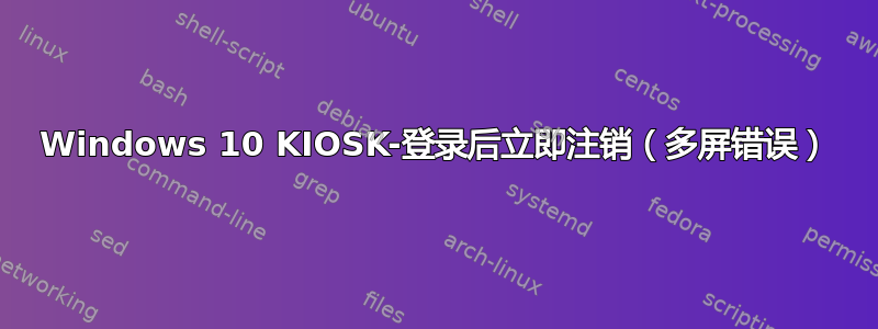 Windows 10 KIOSK-登录后立即注销（多屏错误）