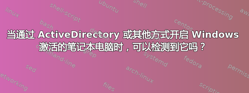 当通过 ActiveDirectory 或其他方式开启 Windows 激活的笔记本电脑时，可以检测到它吗？