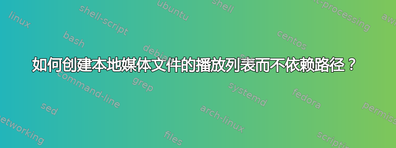 如何创建本地媒体文件的播放列表而不依赖路径？