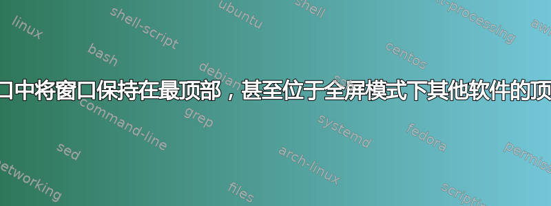 在窗口中将窗口保持在最顶部，甚至位于全屏模式下其他软件的顶部？