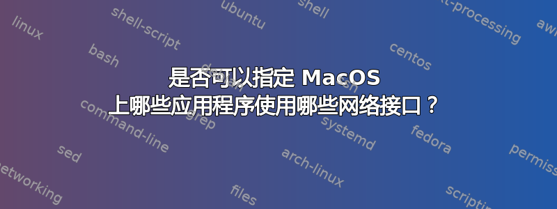 是否可以指定 MacOS 上哪些应用程序使用哪些网络接口？