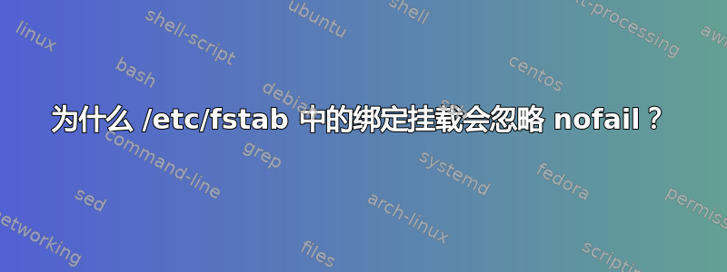 为什么 /etc/fstab 中的绑定挂载会忽略 nofail？