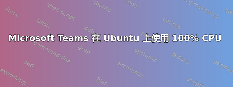 Microsoft Teams 在 Ubuntu 上使用 100% CPU