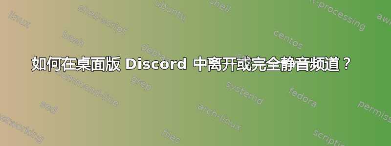 如何在桌面版 Discord 中离开或完全静音频道？