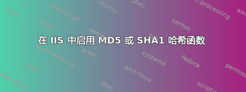 在 IIS 中启用 MD5 或 SHA1 哈希函数