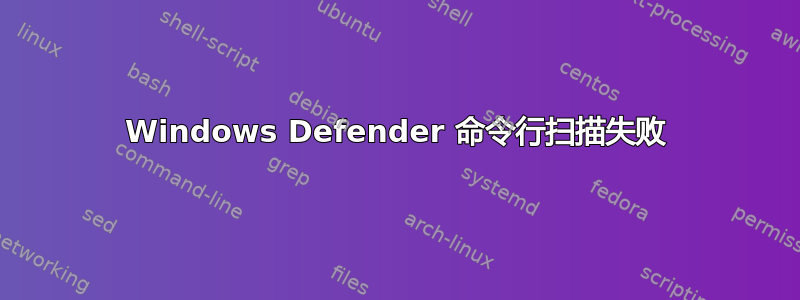 Windows Defender 命令行扫描失败