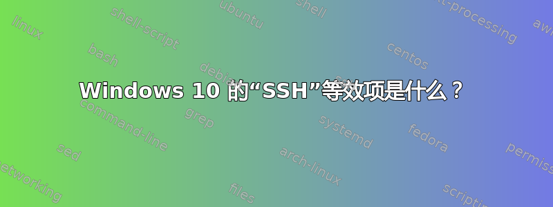 Windows 10 的“SSH”等效项是什么？