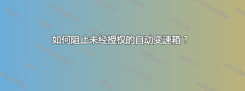 如何阻止未经授权的自动变速箱？