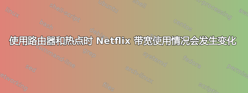 使用路由器和热点时 Netflix 带宽使用情况会发生变化