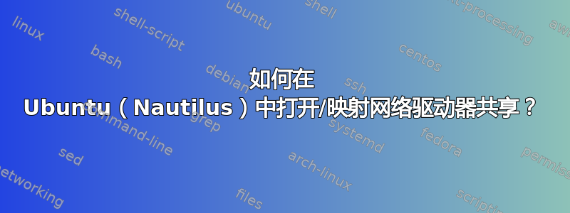 如何在 Ubuntu（Nautilus）中打开/映射网络驱动器共享？