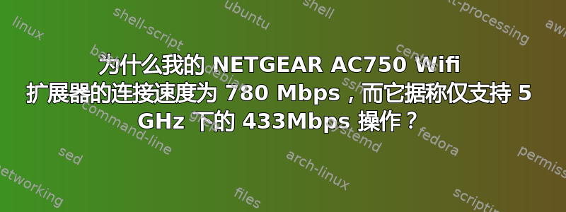 为什么我的 NETGEAR AC750 Wifi 扩展器的连接速度为 780 Mbps，而它据称仅支持 5 GHz 下的 433Mbps 操作？