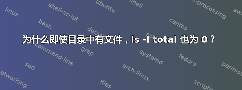 为什么即使目录中有文件，ls -l total 也为 0？