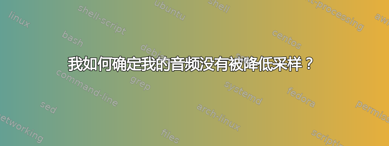 我如何确定我的音频没有被降低采样？