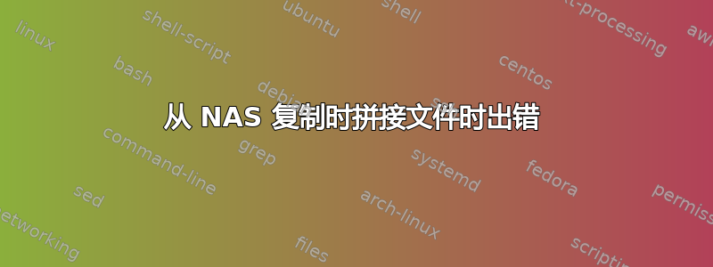 从 NAS 复制时拼接文件时出错