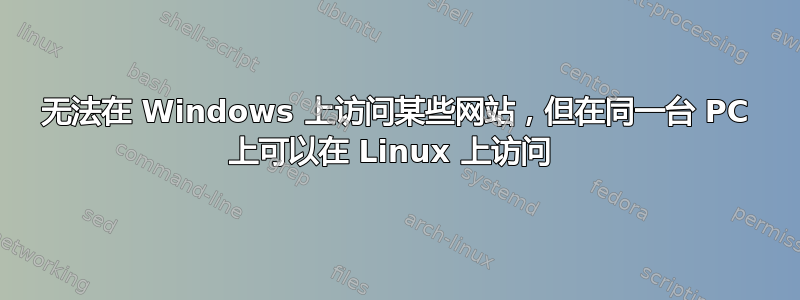 无法在 Windows 上访问某些网站，但在同一台 PC 上可以在 Linux 上访问 