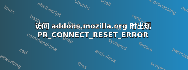 访问 addons.mozilla.org 时出现 PR_CONNECT_RESET_ERROR