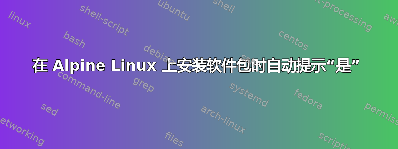 在 Alpine Linux 上安装软件包时自动提示“是”