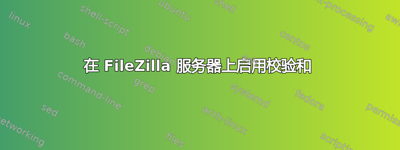 在 FileZilla 服务器上启用校验和