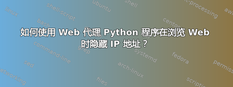 如何使用 Web 代理 Python 程序在浏览 Web 时隐藏 IP 地址？