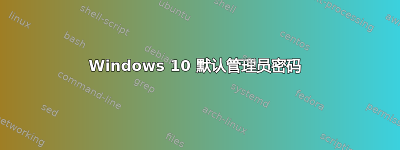 Windows 10 默认管理员密码 