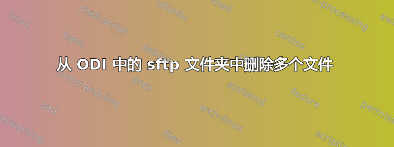 从 ODI 中的 sftp 文件夹中删除多个文件