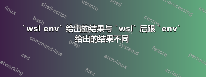 `wsl env` 给出的结果与 `wsl` 后跟 `env` 给出的结果不同