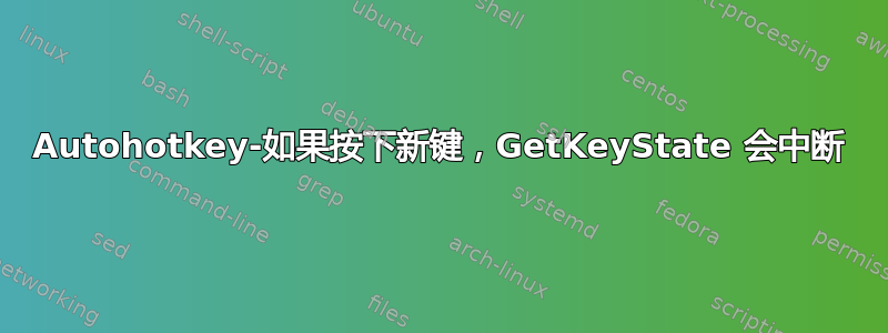 Autohotkey-如果按下新键，GetKeyState 会中断