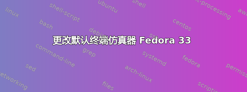 更改默认终端仿真器 Fedora 33