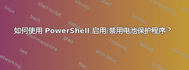 如何使用 PowerShell 启用/禁用电池保护程序？