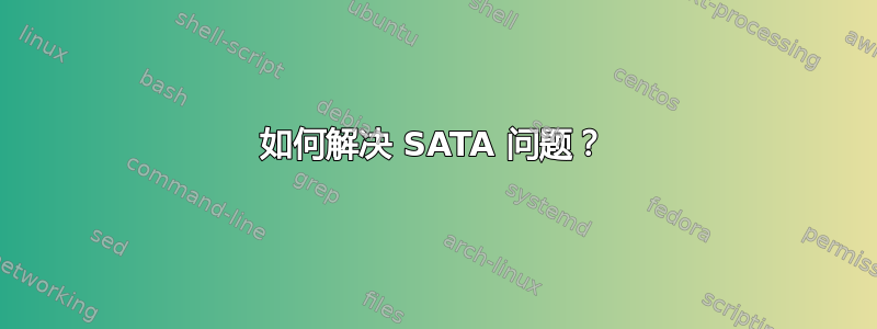 如何解决 SATA 问题？