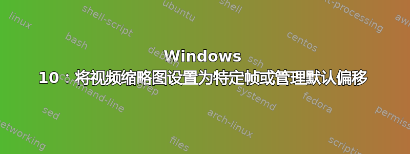 Windows 10：将视频缩略图设置为特定帧或管理默认偏移