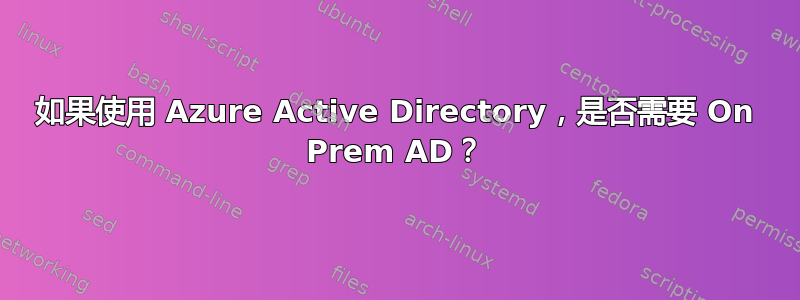 如果使用 Azure Active Directory，是否需要 On Prem AD？