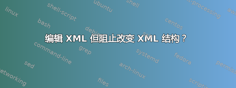 编辑 XML 但阻止改变 XML 结构？