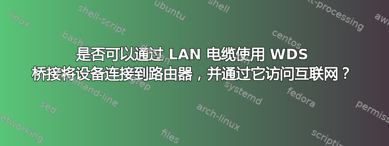 是否可以通过 LAN 电缆使用 WDS 桥接将设备连接到路由器，并通过它访问互联网？