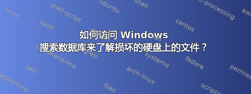 如何访问 Windows 搜索数据库来了解损坏的硬盘上的文件？