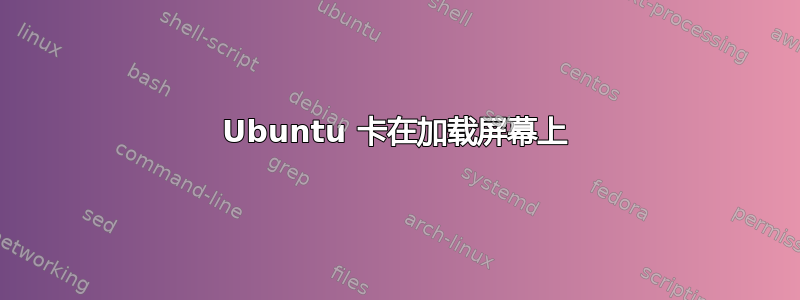 Ubuntu 卡在加载屏幕上