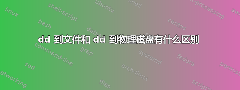 dd 到文件和 dd 到物理磁盘有什么区别