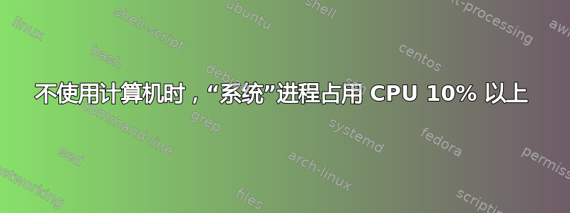 不使用计算机时，“系统”进程占用 CPU 10% 以上