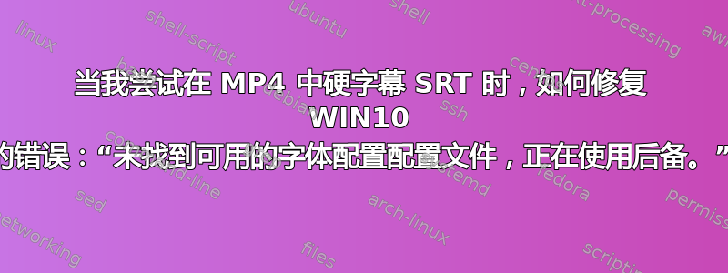 当我尝试在 MP4 中硬字幕 SRT 时，如何修复 WIN10 中的错误：“未找到可用的字体配置配置文件，正在使用后备。”？