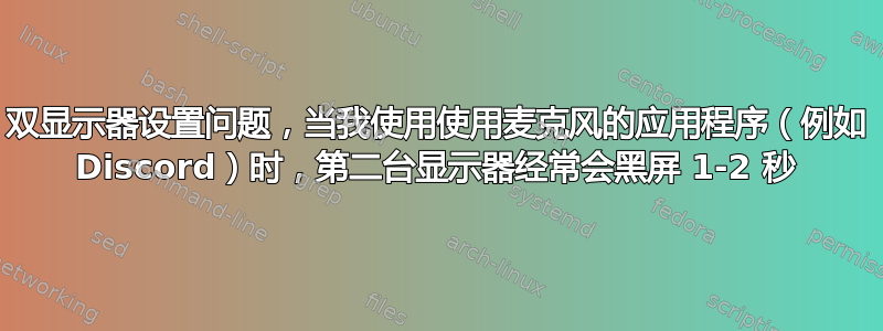 双显示器设置问题，当我使用使用麦克风的应用程序（例如 Discord）时，第二台显示器经常会黑屏 1-2 秒