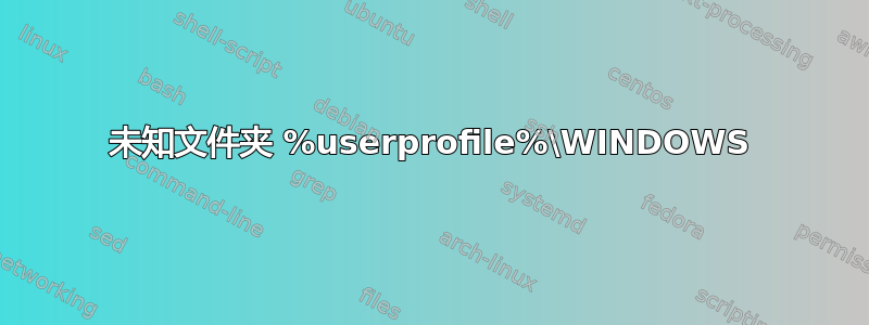 未知文件夹 %userprofile%\WINDOWS