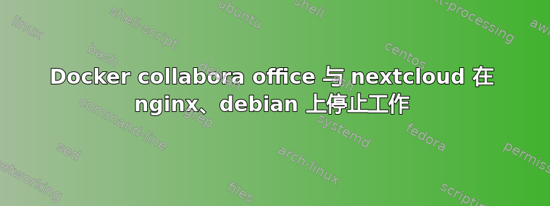 Docker collabora office 与 nextcloud 在 nginx、debian 上停止工作